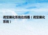 誘受黑化系統(tǒng)在線看（誘受黑化系統(tǒng)）