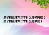 黑子的籃球第三季什么時(shí)候完結(jié)（黑子的籃球第三季什么時(shí)候出）