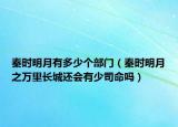 秦時(shí)明月有多少個(gè)部門（秦時(shí)明月之萬里長城還會(huì)有少司命嗎）