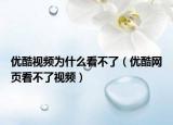 優(yōu)酷視頻為什么看不了（優(yōu)酷網(wǎng)頁看不了視頻）