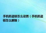 手機(jī)防盜鎖怎么設(shè)置（手機(jī)防盜鎖怎么解除）