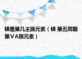 銻是第幾主族元素（銻 第五周期第ⅤA族元素）