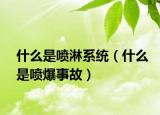 什么是噴淋系統(tǒng)（什么是噴爆事故）