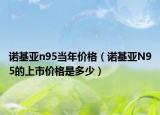 諾基亞n95當年價格（諾基亞N95的上市價格是多少）