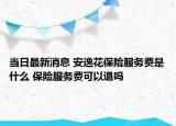 當日最新消息 安逸花保險服務費是什么 保險服務費可以退嗎