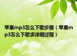 蘋果mp3怎么下歌步驟（蘋果mp3怎么下歌求詳細過程）