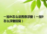 一加8t怎么設(shè)置懸浮窗（一加9怎么浮窗回復(fù)）