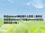 移動iphone4具體是什么意思（是移動也有賣iphone4了?還是iphone4也可以用移動的卡呢）