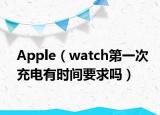 Apple（watch第一次充電有時(shí)間要求嗎）