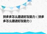 拼多多怎么邀請好友助力（拼多多怎么邀請好友助力）