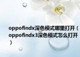 oppofindx深色模式哪里打開（oppofindx3深色模式怎么打開）