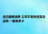 當日最新消息 公司不發(fā)年終獎合法嗎 一般發(fā)多少