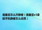 諾基亞怎么開靜音（諾基亞x5拿起手機靜音怎么設(shè)置）
