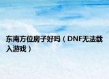 東南方位房子好嗎（DNF無法載入游戲）