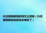 抖音團購核銷的錢怎么到賬（抖音團購核銷完后錢去哪里了）