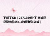 下載了KB（2871389補丁 商城還是沒有推送8.1的更新怎么破）