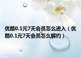 優(yōu)酷0.1元7天會(huì)員怎么進(jìn)入（優(yōu)酷0.1元7天會(huì)員怎么解約）