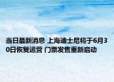 當日最新消息 上海迪士尼將于6月30日恢復運營 門票發(fā)售重新啟動