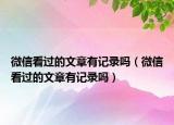 微信看過的文章有記錄嗎（微信看過的文章有記錄嗎）