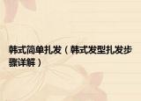 韓式簡單扎發(fā)（韓式發(fā)型扎發(fā)步驟詳解）