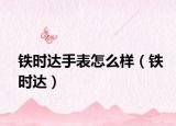 鐵時(shí)達(dá)手表怎么樣（鐵時(shí)達(dá)）