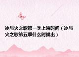 冰與火之歌第一季上映時(shí)間（冰與火之歌第五季什么時(shí)候出）
