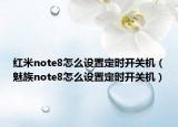 紅米note8怎么設(shè)置定時開關(guān)機(jī)（魅族note8怎么設(shè)置定時開關(guān)機(jī)）