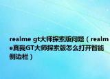 realme gt大師探索版問題（realme真我GT大師探索版怎么打開智能側邊欄）