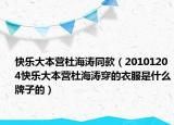 快樂大本營杜海濤同款（20101204快樂大本營杜海濤穿的衣服是什么牌子的）