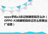 oppo手機(jī)a1忘記鎖屏密碼怎么辦（OPPO A1鎖屏密碼忘記怎么恢復(fù)出廠設(shè)置）