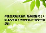 養(yǎng)生堂天然維生素c是保健品嗎（2011養(yǎng)生堂天然維生素c廣告女主角是誰）