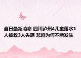 當日最新消息 四川瀘州4兒童落水1人被救3人失蹤 悲劇為何不斷發(fā)生