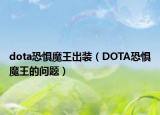 dota恐懼魔王出裝（DOTA恐懼魔王的問(wèn)題）