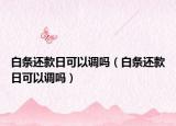 白條還款日可以調(diào)嗎（白條還款日可以調(diào)嗎）