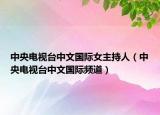 中央電視臺(tái)中文國際女主持人（中央電視臺(tái)中文國際頻道）