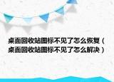 桌面回收站圖標(biāo)不見(jiàn)了怎么恢復(fù)（桌面回收站圖標(biāo)不見(jiàn)了怎么解決）