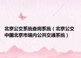 北京公交系統(tǒng)查詢系統(tǒng)（北京公交 中國(guó)北京市境內(nèi)公共交通系統(tǒng)）
