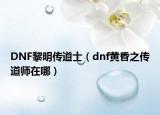 DNF黎明傳道士（dnf黃昏之傳道師在哪）