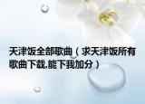 天津飯全部歌曲（求天津飯所有歌曲下載,能下我加分）