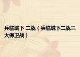 兵臨城下 二戰(zhàn)（兵臨城下二戰(zhàn)三大保衛(wèi)戰(zhàn)）