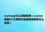 realmegt怎么調刷新率（realme真我GT大師探索版屏幕刷新率怎么設置）