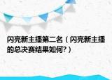 閃亮新主播第二名（閃亮新主播的總決賽結(jié)果如何?）