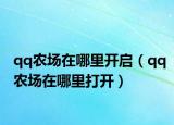 qq農(nóng)場在哪里開啟（qq農(nóng)場在哪里打開）