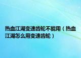 熱血江湖變速齒輪不能用（熱血江湖怎么用變速齒輪）