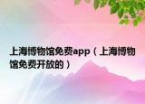 上海博物館免費(fèi)app（上海博物館免費(fèi)開(kāi)放的）