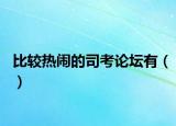 比較熱鬧的司考論壇有（）