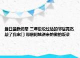 當(dāng)日最新消息 三年沒說過話的鄰居竟然敲了我家門 鄰居阿姨送來她做的飯菜