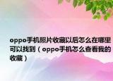oppo手機(jī)照片收藏以后怎么在哪里可以找到（oppo手機(jī)怎么查看我的收藏）