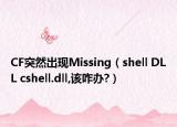 CF突然出現(xiàn)Missing（shell DLL cshell.dll,該咋辦?）