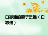 白志迪的妻子是誰（白志迪）